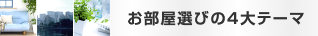 お部屋選びの4大テーマ