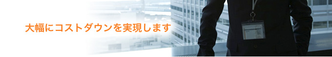 大幅にコストダウンを実現します